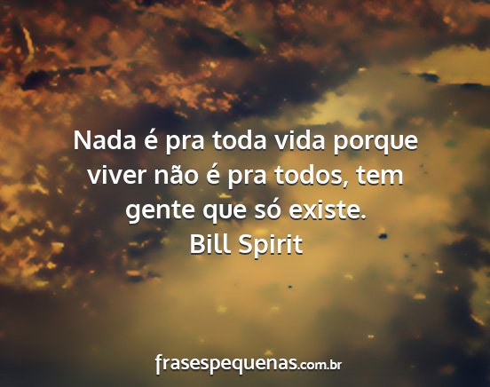 Bill Spirit - Nada é pra toda vida porque viver não é pra...