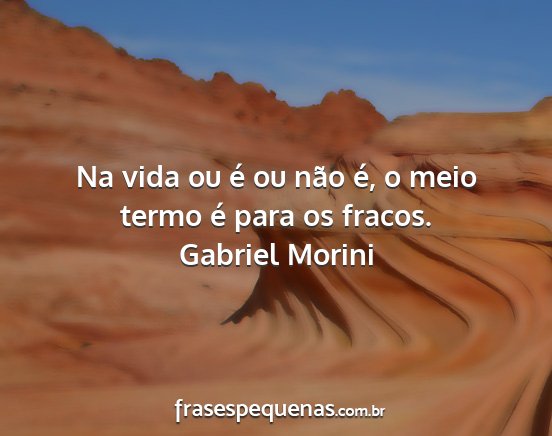 Gabriel Morini - Na vida ou é ou não é, o meio termo é para os...