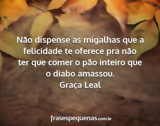 Graça Leal - Não dispense as migalhas que a felicidade te...