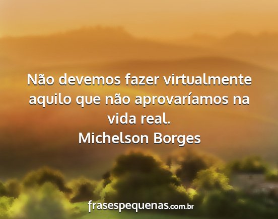 Michelson Borges - Não devemos fazer virtualmente aquilo que não...