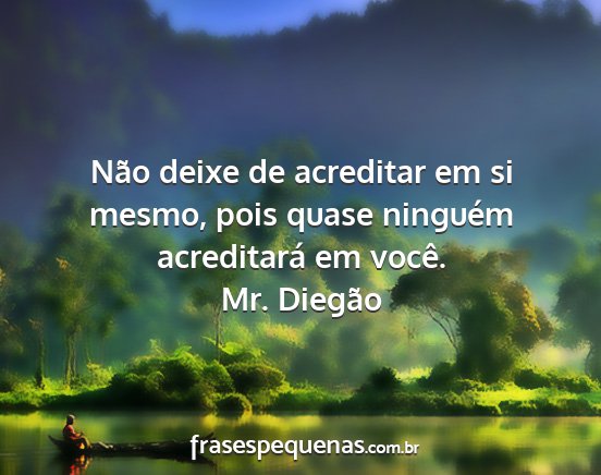 Mr. Diegão - Não deixe de acreditar em si mesmo, pois quase...