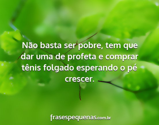 Não basta ser pobre, tem que dar uma de profeta...