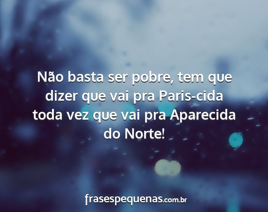 Não basta ser pobre, tem que dizer que vai pra...