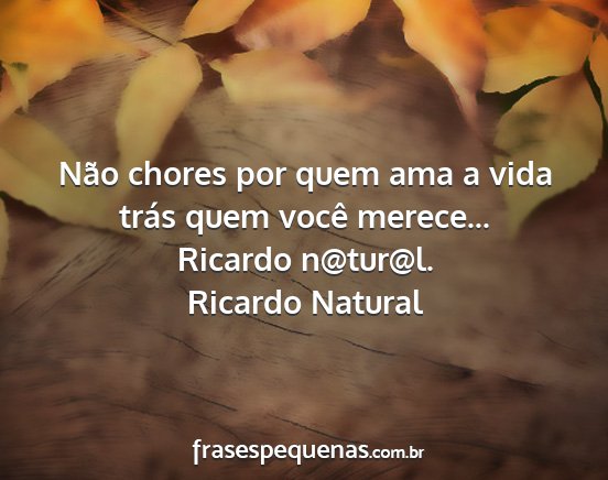 Ricardo Natural - Não chores por quem ama a vida trás quem você...