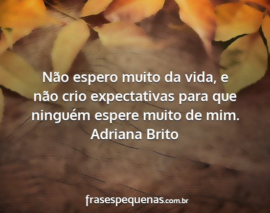 Adriana Brito - Não espero muito da vida, e não crio...