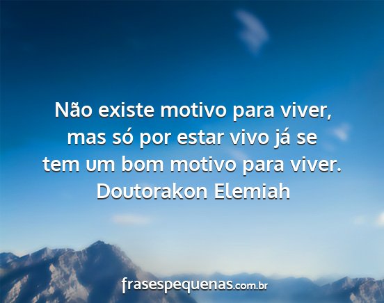 Doutorakon Elemiah - Não existe motivo para viver, mas só por estar...