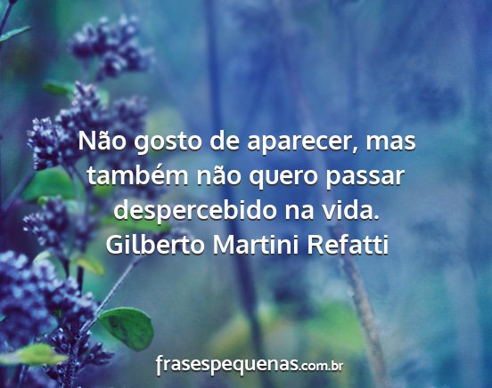 Gilberto Martini Refatti - Não gosto de aparecer, mas também não quero...