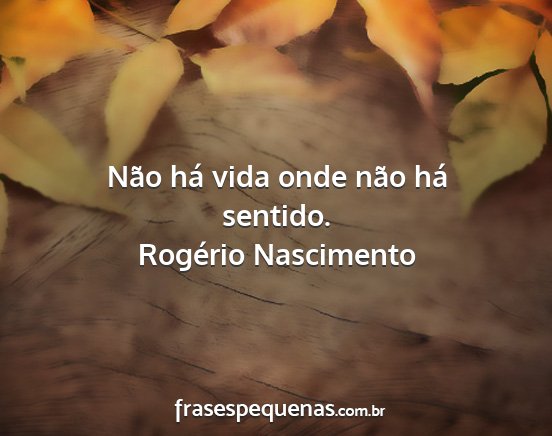 Rogério Nascimento - Não há vida onde não há sentido....
