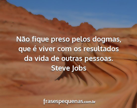 Steve Jobs - Não fique preso pelos dogmas, que é viver com...