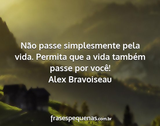 Alex Bravoiseau - Não passe simplesmente pela vida. Permita que a...