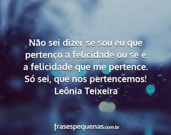 Leônia Teixeira - Não sei dizer se sou eu que pertenço a...