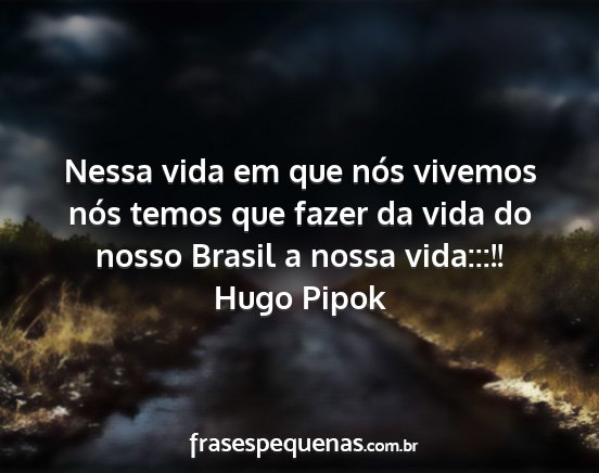 Hugo Pipok - Nessa vida em que nós vivemos nós temos que...