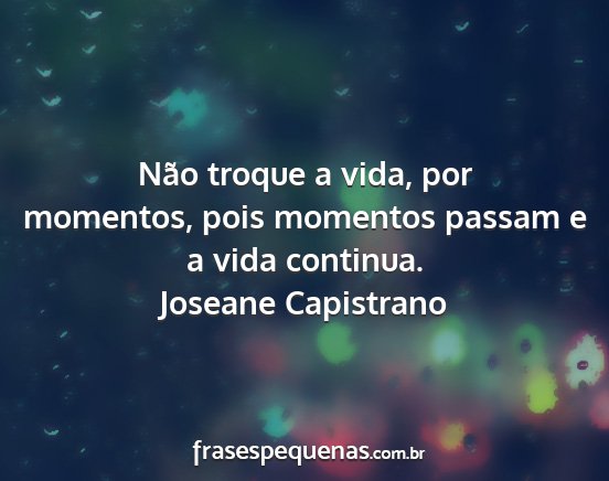 Joseane Capistrano - Não troque a vida, por momentos, pois momentos...
