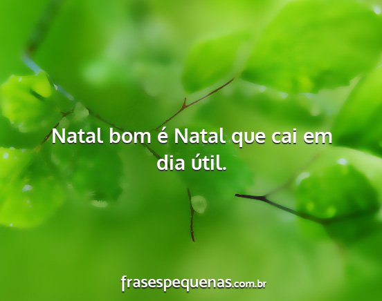 Natal bom é Natal que cai em dia útil....