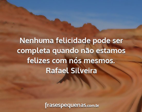 Rafael Silveira - Nenhuma felicidade pode ser completa quando não...
