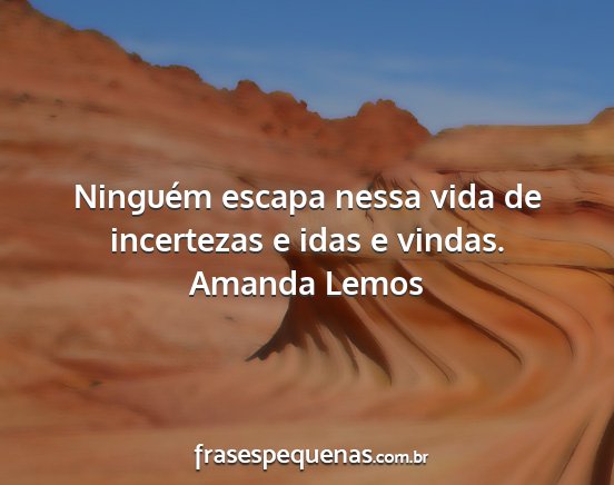Amanda Lemos - Ninguém escapa nessa vida de incertezas e idas e...
