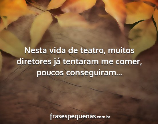 Nesta vida de teatro, muitos diretores já...