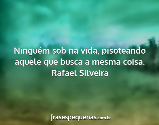 Rafael Silveira - Ninguém sob na vida, pisoteando aquele que busca...