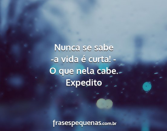 Expedito - Nunca se sabe -a vida é curta! - O que nela cabe....