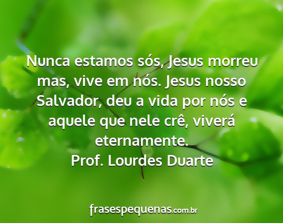 Prof. Lourdes Duarte - Nunca estamos sós, Jesus morreu mas, vive em...