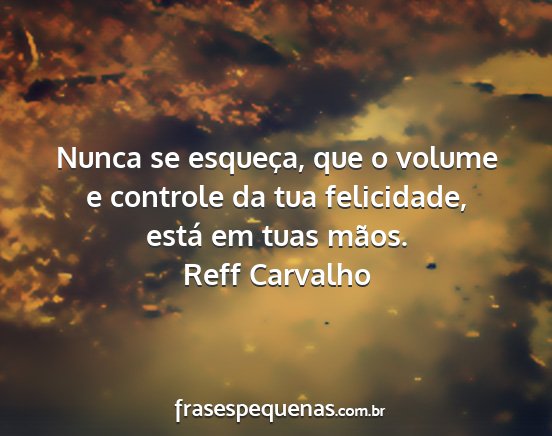 Reff Carvalho - Nunca se esqueça, que o volume e controle da tua...