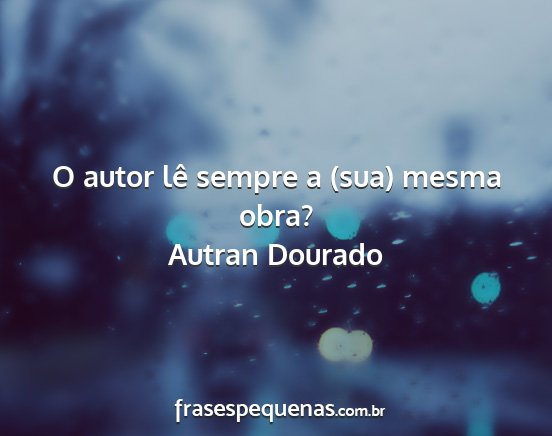 Autran Dourado - O autor lê sempre a (sua) mesma obra?...