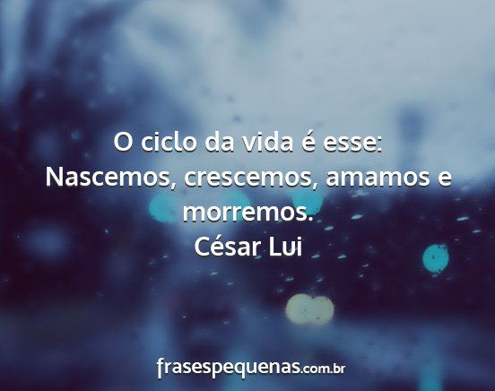 César Lui - O ciclo da vida é esse: Nascemos, crescemos,...