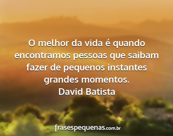 David Batista - O melhor da vida é quando encontramos pessoas...