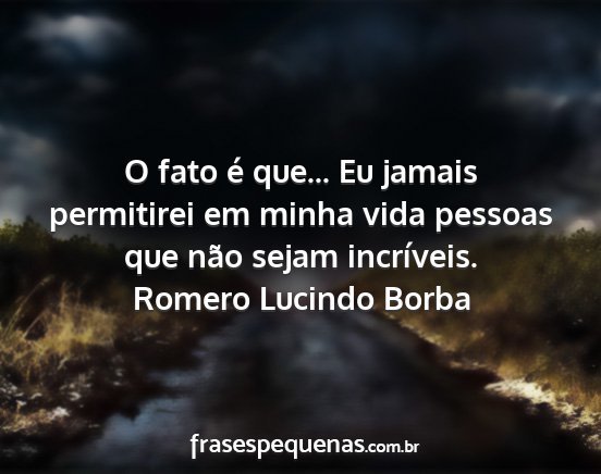 Romero Lucindo Borba - O fato é que... Eu jamais permitirei em minha...