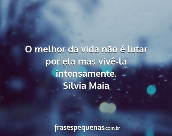 Silvia Maia - O melhor da vida não é lutar por ela mas...