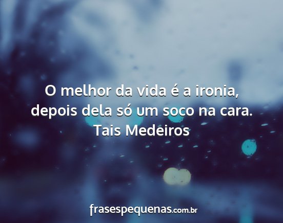 Tais Medeiros - O melhor da vida é a ironia, depois dela só um...