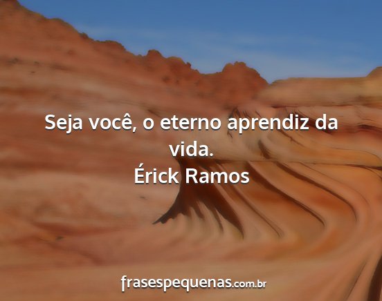 Érick Ramos - Seja você, o eterno aprendiz da vida....
