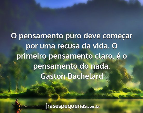 Gaston Bachelard - O pensamento puro deve começar por uma recusa da...