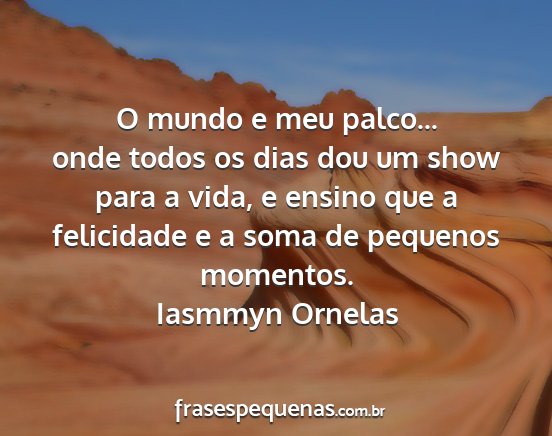 Iasmmyn Ornelas - O mundo e meu palco... onde todos os dias dou um...