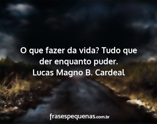 Lucas Magno B. Cardeal - O que fazer da vida? Tudo que der enquanto puder....