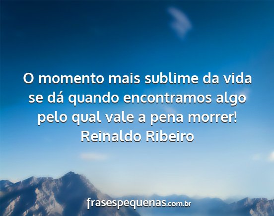 Reinaldo Ribeiro - O momento mais sublime da vida se dá quando...