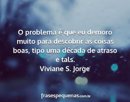 Viviane S. Jorge - O problema é que eu demoro muito para descobrir...