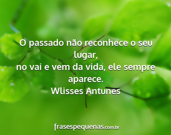 Wlisses Antunes - O passado não reconhece o seu lugar, no vai e...