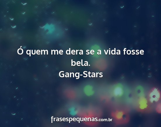Gang-Stars - Ó quem me dera se a vida fosse bela....