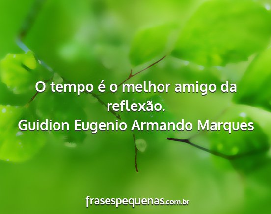 Guidion Eugenio Armando Marques - O tempo é o melhor amigo da reflexão....