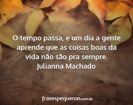 Julianna Machado - O tempo passa, e um dia a gente aprende que as...