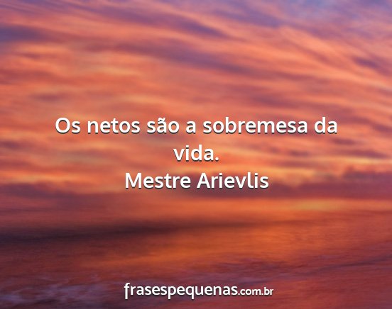 Mestre Arievlis - Os netos são a sobremesa da vida....