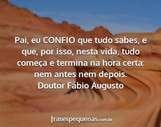 Doutor Fábio Augusto - Pai, eu CONFIO que tudo sabes, e que, por isso,...