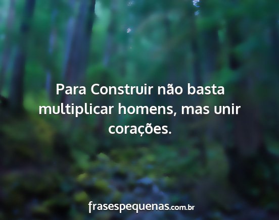 Para Construir não basta multiplicar homens, mas...