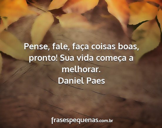 Daniel Paes - Pense, fale, faça coisas boas, pronto! Sua vida...