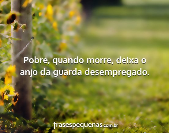 Pobre, quando morre, deixa o anjo da guarda...