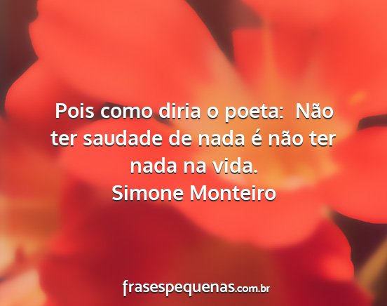Simone Monteiro - Pois como diria o poeta: Não ter saudade de...