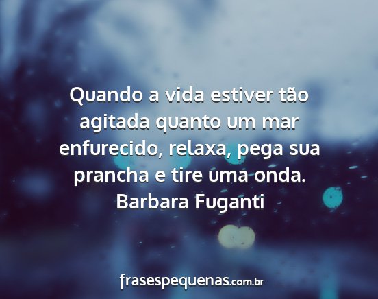Barbara Fuganti - Quando a vida estiver tão agitada quanto um mar...