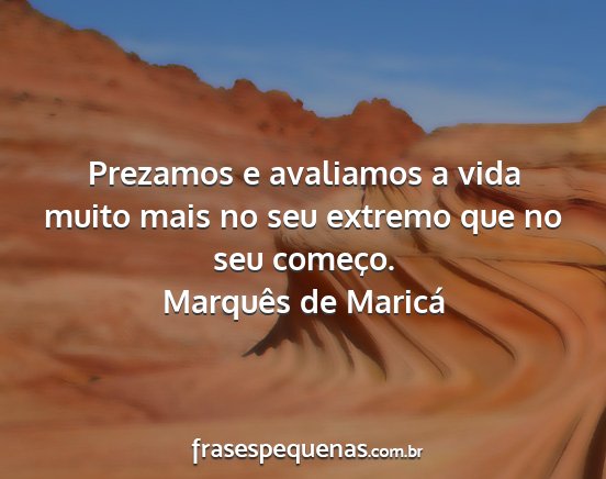 Marquês de Maricá - Prezamos e avaliamos a vida muito mais no seu...
