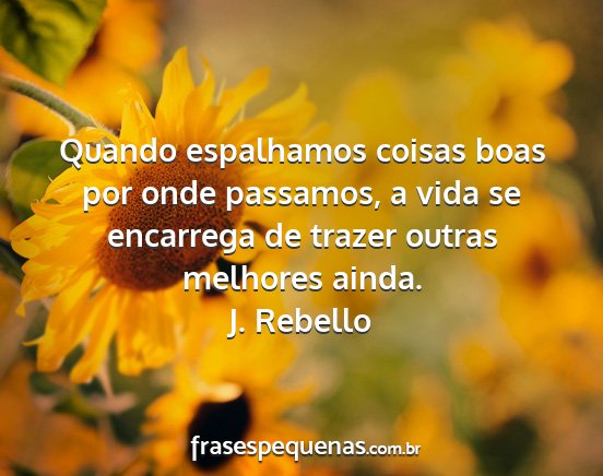 J. Rebello - Quando espalhamos coisas boas por onde passamos,...